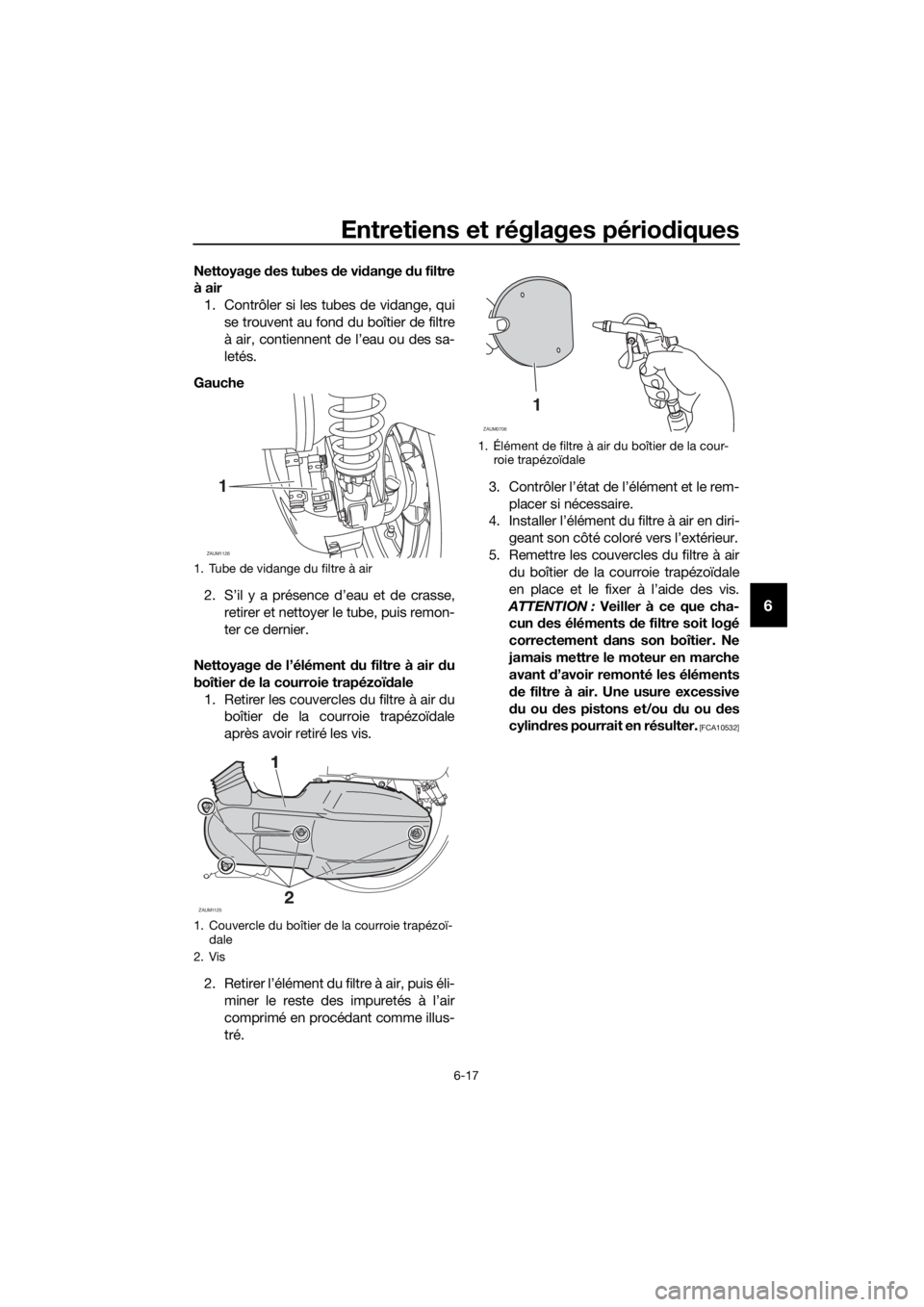 YAMAHA XMAX 125 2016 Notices Demploi (in French) Entretiens et réglages périodiques
6-17
6
Nettoyage des tubes de vidange du filtre
à air
1. Contrôler si les tubes de vidange, qui
se trouvent au fond du boîtier de filtre
à air, contiennent de YAMAHA XMAX 125 2016 Notices Demploi (in French) Entretiens et réglages périodiques
6-17
6
Nettoyage des tubes de vidange du filtre
à air
1. Contrôler si les tubes de vidange, qui
se trouvent au fond du boîtier de filtre
à air, contiennent de