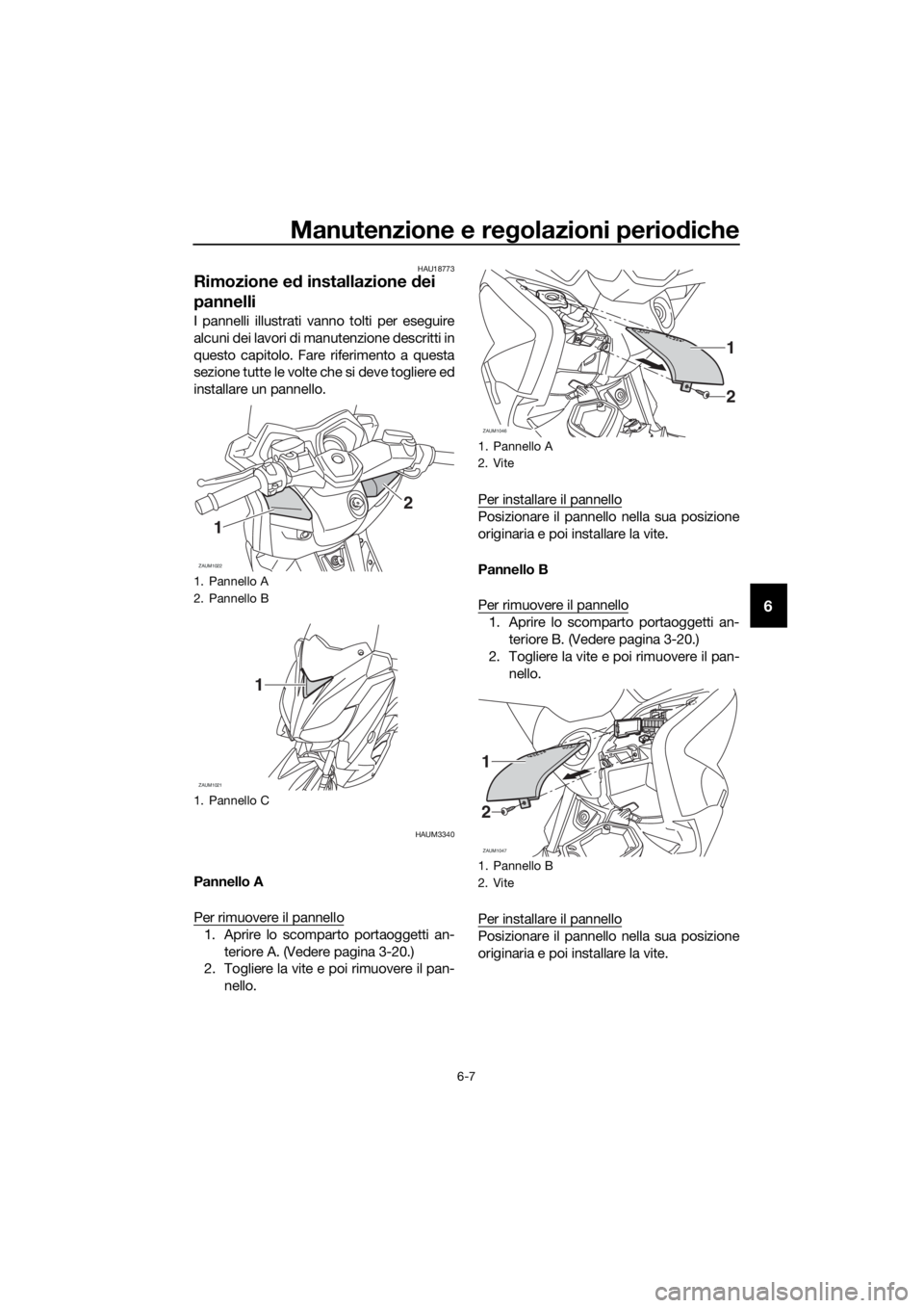YAMAHA XMAX 125 2016 Manuale duso (in Italian) Manutenzione e regolazioni periodiche
6-7
6
HAU18773
Rimozione ed installazione dei
pannelli
I pannelli illustrati vanno tolti per eseguire
alcuni dei lavori di manutenzione descritti in
questo capit YAMAHA XMAX 125 2016 Manuale duso (in Italian) Manutenzione e regolazioni periodiche
6-7
6
HAU18773
Rimozione ed installazione dei
pannelli
I pannelli illustrati vanno tolti per eseguire
alcuni dei lavori di manutenzione descritti in
questo capit