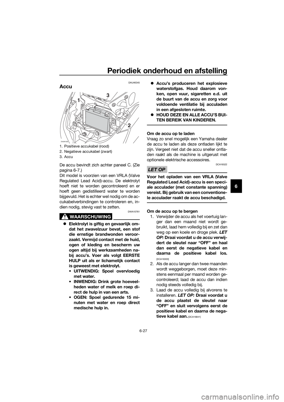 YAMAHA XMAX 125 2016  Instructieboekje (in Dutch) Periodiek onderhoud en afstelling
6-27
6
DAU46345
Accu
De accu bevindt zich achter paneel C. (Zie
pagina 6-7.)
Dit model is voorzien van een VRLA (Valve
Regulated Lead Acid)-accu. De elektrolyt
hoeft 