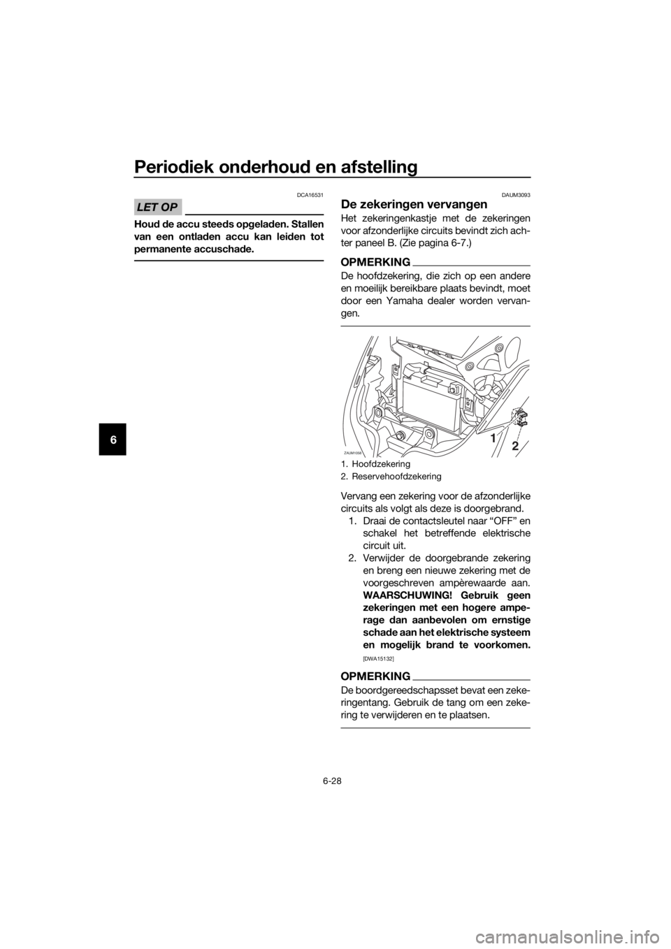 YAMAHA XMAX 125 2016  Instructieboekje (in Dutch) Periodiek onderhoud en afstelling
6-28
6
LET OP
DCA16531
Houd de accu steeds opgeladen. Stallen
van een ontladen accu kan leiden tot
permanente accuschade.
DAUM3093
De zekeringen vervangen
Het zekerin