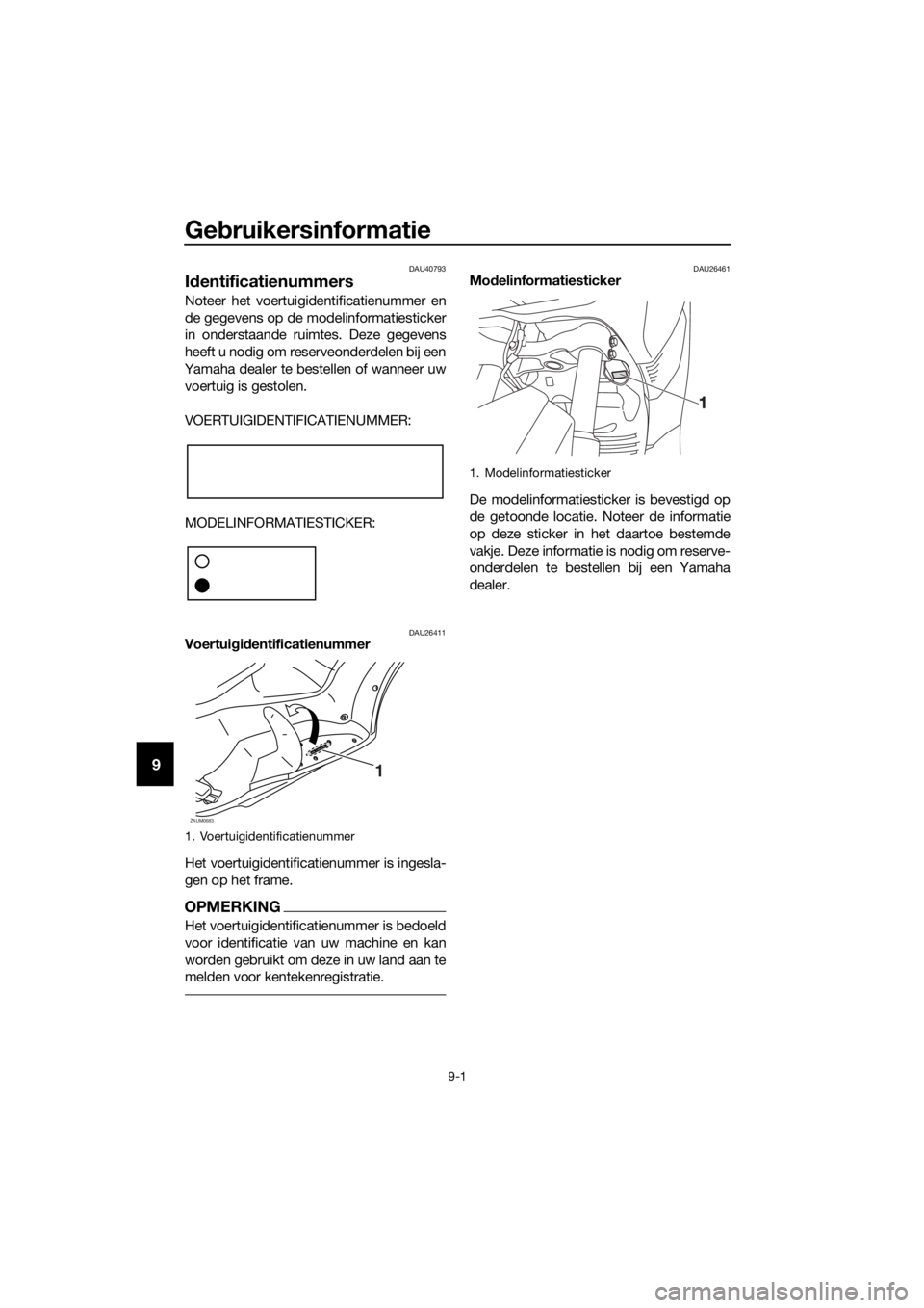 YAMAHA XMAX 125 2016  Instructieboekje (in Dutch) Gebruikersinformatie
9-1
9
DAU40793
Identificatienummers
Noteer het voertuigidentificatienummer en
de gegevens op de modelinformatiesticker
in onderstaande ruimtes. Deze gegevens
heeft u nodig om rese
