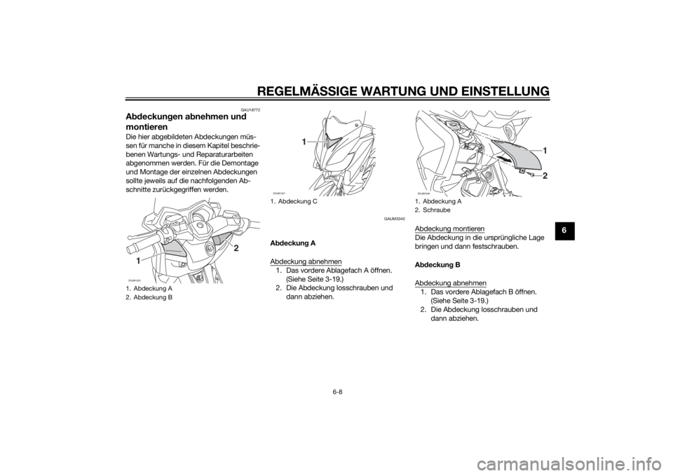 YAMAHA XMAX 125 2014  Betriebsanleitungen (in German) REGELMÄSSIGE WARTUNG UND EINSTELLUNG
6-8
6
GAU18772
Abdeckungen abnehmen und 
montierenDie hier abgebildeten Abdeckungen müs-
sen für manche in diesem Kapitel beschrie-
benen Wartungs- und Reparatu