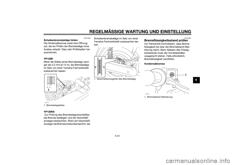 YAMAHA XMAX 125 2014  Betriebsanleitungen (in German) REGELMÄSSIGE WARTUNG UND EINSTELLUNG
6-22
6
GAUS1992
Scheibenbremsbeläge hinten
Die Hinterradbremse weist eine Öffnung 
auf, die ein Prüfen der Bremsbeläge ohne 
Ausbau erlaubt. Dazu den Prüfsto