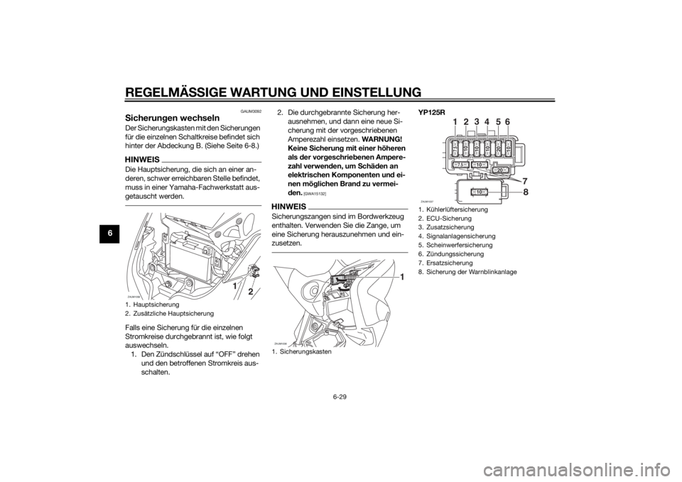 YAMAHA XMAX 125 2014  Betriebsanleitungen (in German) REGELMÄSSIGE WARTUNG UND EINSTELLUNG
6-29
6
GAUM3092
Sicherungen wechselnDer Sicherungskasten mit den Sicherungen 
für die einzelnen Schaltkreise befindet sich 
hinter der Abdeckung B. (Siehe Seite 