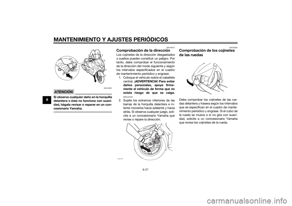 YAMAHA XMAX 125 2014  Manuale de Empleo (in Spanish) MANTENIMIENTO Y AJUSTES PERIÓDICOS
6-27
6
ATENCIÓN
SCA10591
Si observa cualquier daño en la horquilla
delantera o ésta no funciona con suavi-
dad, hágala revisar o reparar en un con-
cesionario Y