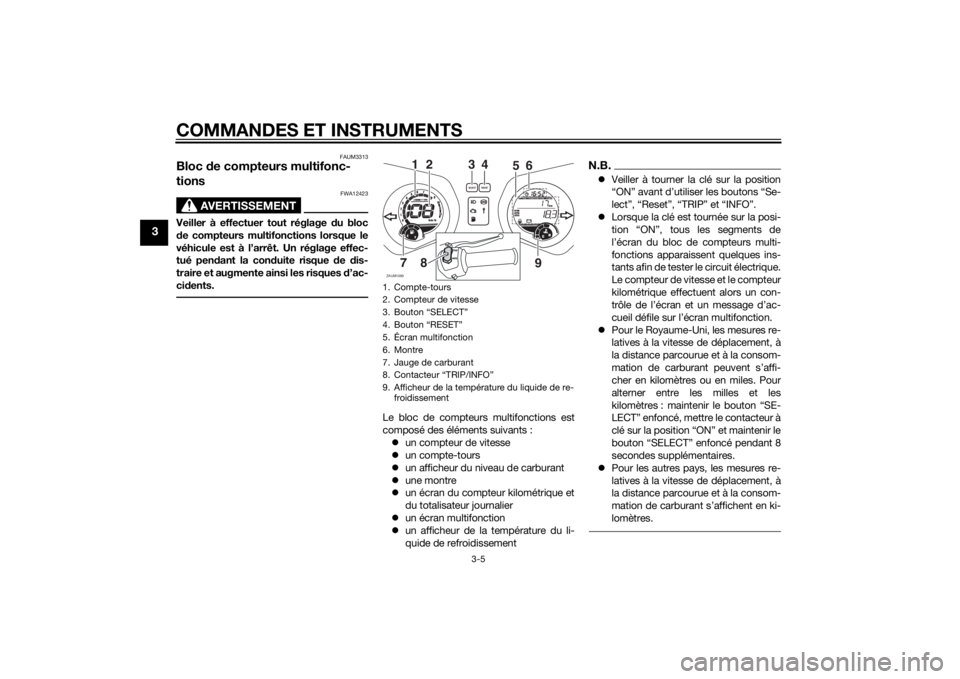 YAMAHA XMAX 125 2014  Notices Demploi (in French) COMMANDES ET INSTRUMENTS
3-5
3
FAUM3313
Bloc de compteurs multifonc-
tions
AVERTISSEMENT
FWA12423
Veiller à effectuer tout réglage du bloc
de compteurs multifonctions lorsque le
véhicule est à l