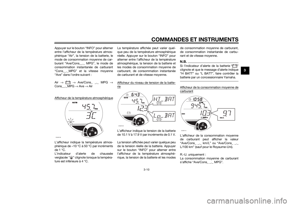 YAMAHA XMAX 125 2014  Notices Demploi (in French) COMMANDES ET INSTRUMENTS
3-10
3
Appuyer sur le bouton “INFO” pour alterner
entre l’afficheur de la température atmos-
phérique “Air”, la tension de la batterie, le
mode de consommation moy