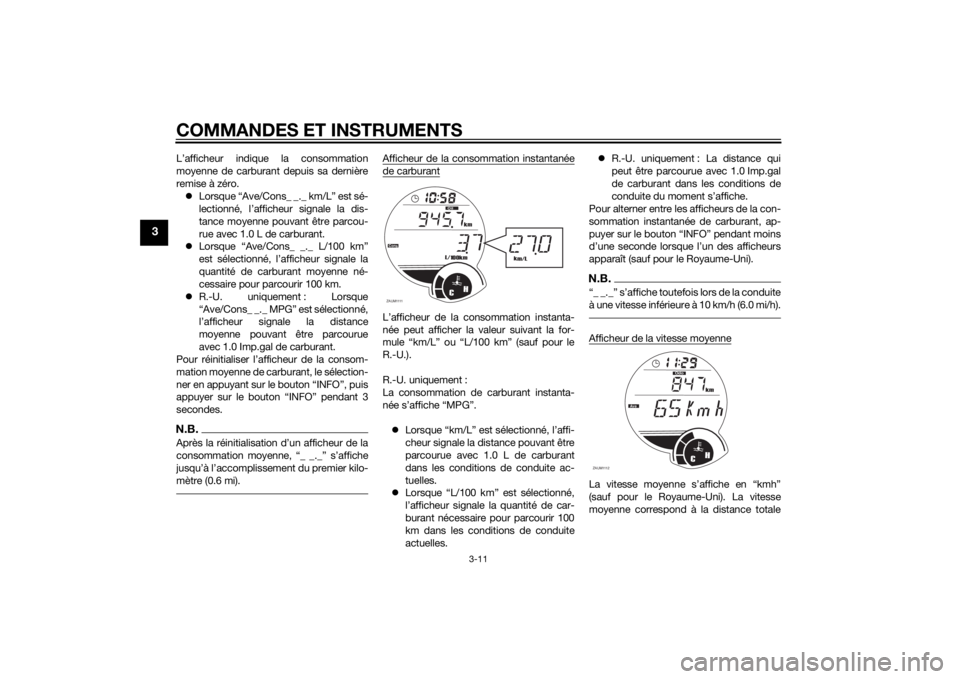 YAMAHA XMAX 125 2014  Notices Demploi (in French) COMMANDES ET INSTRUMENTS
3-11
3
L’afficheur indique la consommation
moyenne de carburant depuis sa dernière
remise à zéro.
Lorsque “Ave/Cons_ _._ km/L” est sé-
lectionné, l’afficheur s