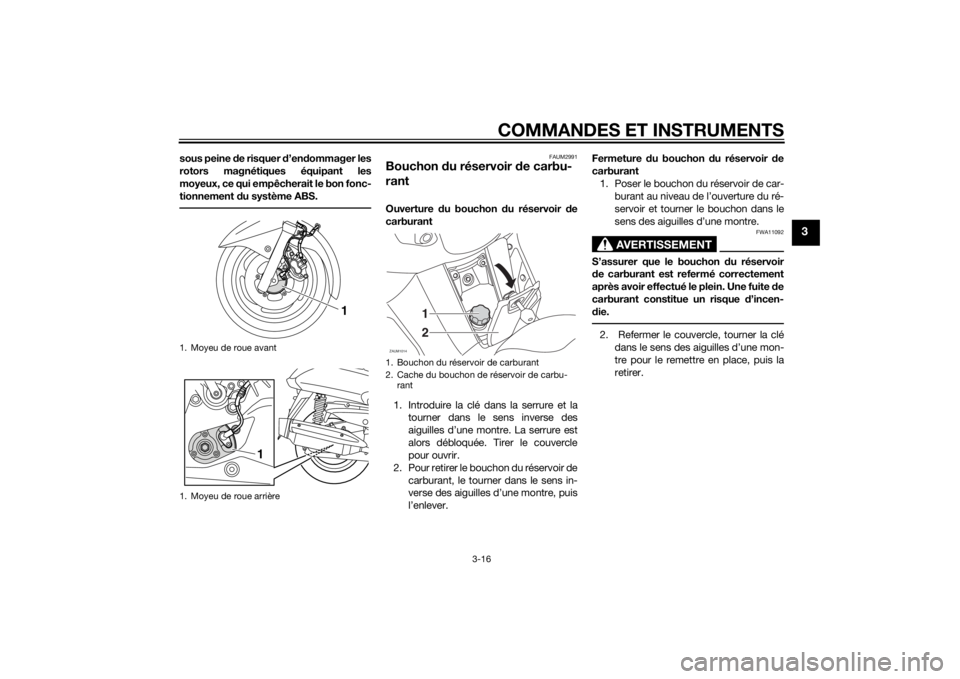 YAMAHA XMAX 125 2014  Notices Demploi (in French) COMMANDES ET INSTRUMENTS
3-16
3
sous peine de risquer d’endommager les
rotors magnétiques équipant les
moyeux, ce qui empêcherait le bon fonc-
tionnement du système ABS.
FAUM2991
Bouchon du rés