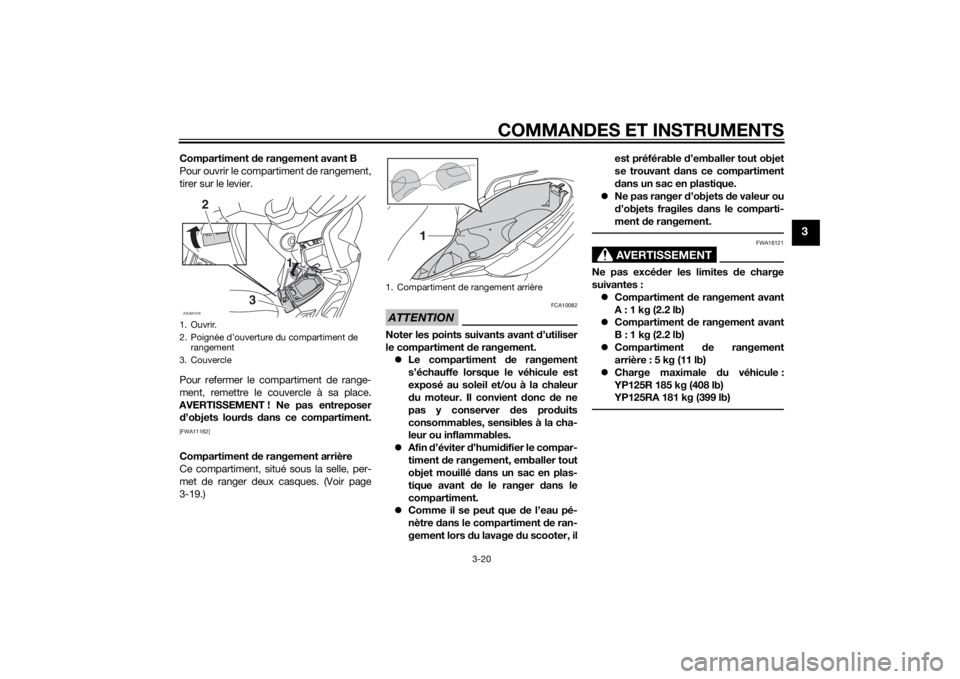 YAMAHA XMAX 125 2014  Notices Demploi (in French) COMMANDES ET INSTRUMENTS
3-20
3
Compartiment de rangement avant B
Pour ouvrir le compartiment de rangement,
tirer sur le levier.
Pour refermer le compartiment de range-
ment, remettre le couvercle à 