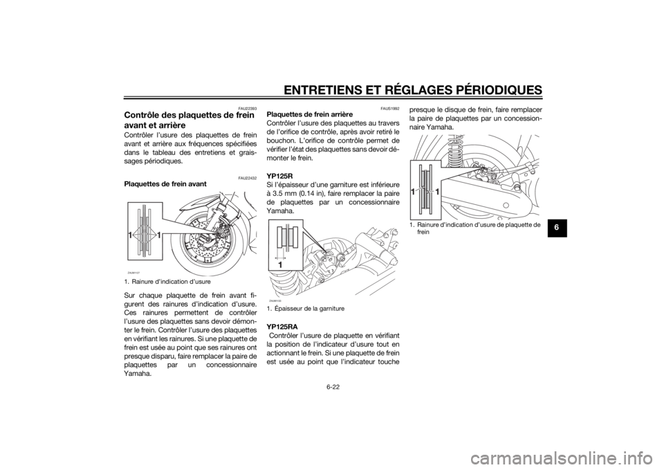 YAMAHA XMAX 125 2014  Notices Demploi (in French) ENTRETIENS ET RÉGLAGES PÉRIODIQUES
6-22
6
FAU22393
Contrôle des plaquettes de frein 
avant et arrièreContrôler l’usure des plaquettes de frein
avant et arrière aux fréquences spécifiées
dan