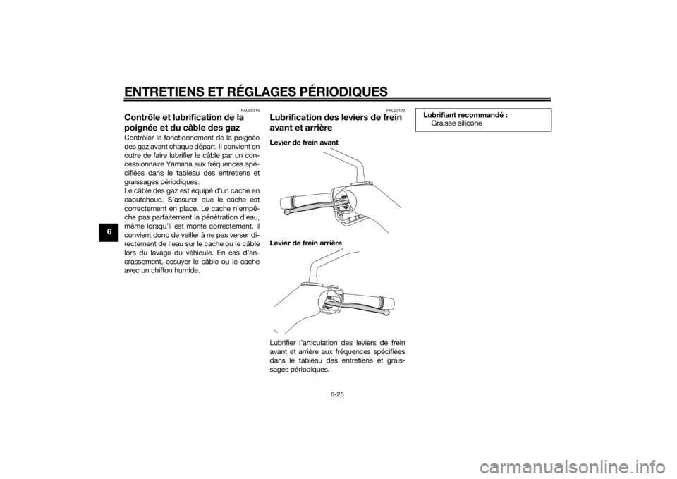 YAMAHA XMAX 125 2014  Notices Demploi (in French) ENTRETIENS ET RÉGLAGES PÉRIODIQUES
6-25
6
FAU23115
Contrôle et lubrification de la 
poignée et du câble des gazContrôler le fonctionnement de la poignée
des gaz avant chaque départ. Il convien