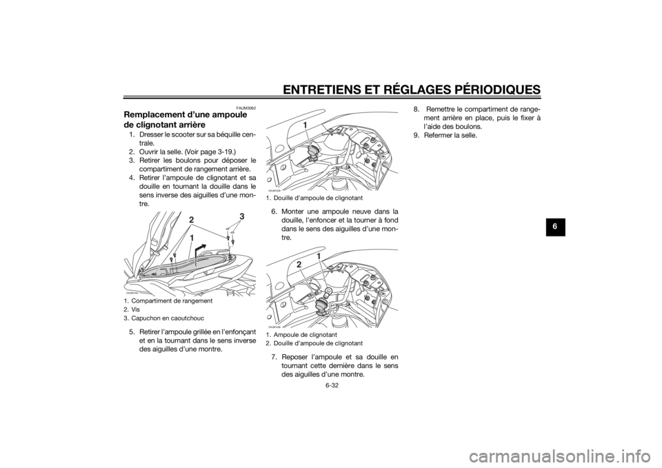 YAMAHA XMAX 125 2014  Notices Demploi (in French) ENTRETIENS ET RÉGLAGES PÉRIODIQUES
6-32
6
FAUM3062
Remplacement d’une ampoule 
de clignotant arrière1. Dresser le scooter sur sa béquille cen-
trale.
2. Ouvrir la selle. (Voir page 3-19.)
3. Ret
