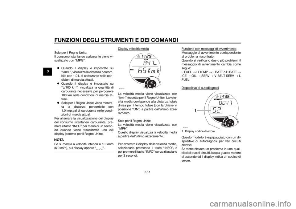 YAMAHA XMAX 125 2014  Manuale duso (in Italian) FUNZIONI DEGLI STRUMENTI E DEI COMANDI
3-11
3
Solo per il Regno Unito:
Il consumo istantaneo carburante viene vi-
sualizzato con “MPG”.
Quando il display è impostato su
“km/L”, visualizza 