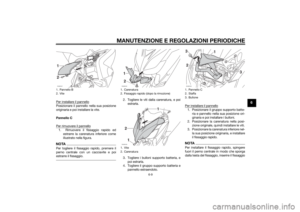 YAMAHA XMAX 125 2014  Manuale duso (in Italian) MANUTENZIONE E REGOLAZIONI PERIODICHE
6-9
6
Per installare il pannelloPosizionare il pannello nella sua posizione
originaria e poi installare la vite.
Pannello C
Per rimuovere il pannello1.  Rimuovere