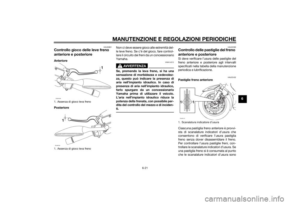 YAMAHA XMAX 125 2014  Manuale duso (in Italian) MANUTENZIONE E REGOLAZIONI PERIODICHE
6-21
6
HAU50861
Controllo gioco delle leve freno 
anteriore e posterioreAnteriore
PosterioreNon ci deve essere gioco alle estremità del-
le leve freno. Se c’è