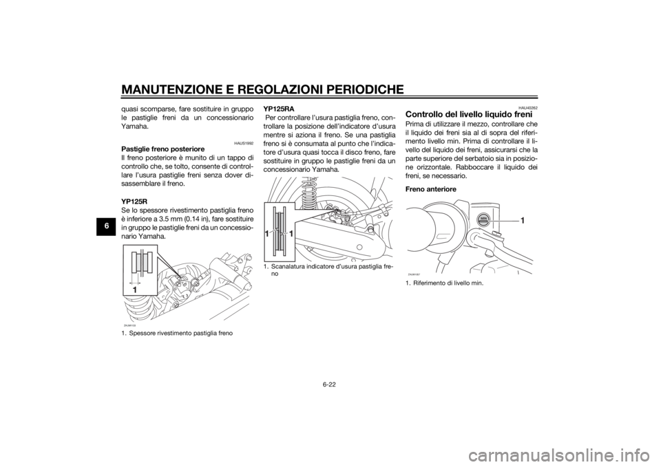 YAMAHA XMAX 125 2014  Manuale duso (in Italian) MANUTENZIONE E REGOLAZIONI PERIODICHE
6-22
6
quasi scomparse, fare sostituire in gruppo
le pastiglie freni da un concessionario
Yamaha.
HAUS1992
Pastiglie freno posteriore
Il freno posteriore è munit