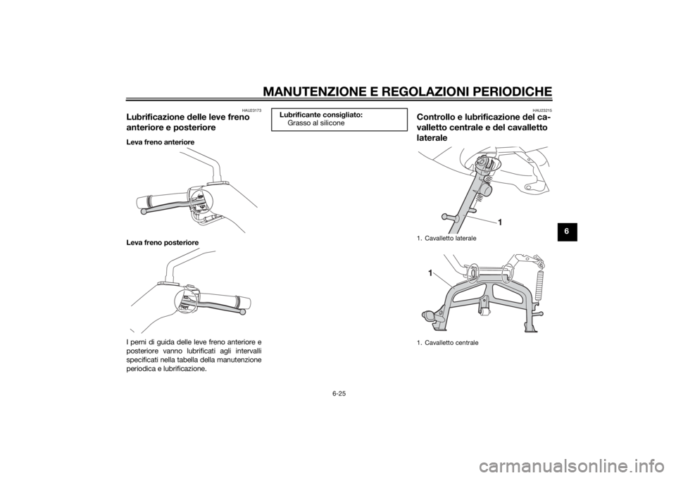 YAMAHA XMAX 125 2014  Manuale duso (in Italian) MANUTENZIONE E REGOLAZIONI PERIODICHE
6-25
6
HAU23173
Lubrificazione delle leve freno 
anteriore e posterioreLeva freno anteriore
Leva freno posteriore
I perni di guida delle leve freno anteriore e
po