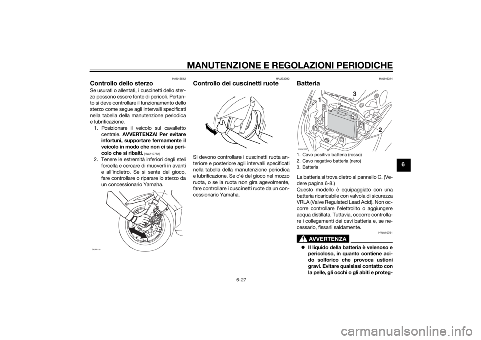YAMAHA XMAX 125 2014  Manuale duso (in Italian) MANUTENZIONE E REGOLAZIONI PERIODICHE
6-27
6
HAU45512
Controllo dello sterzoSe usurati o allentati, i cuscinetti dello ster-
zo possono essere fonte di pericoli. Pertan-
to si deve controllare il funz