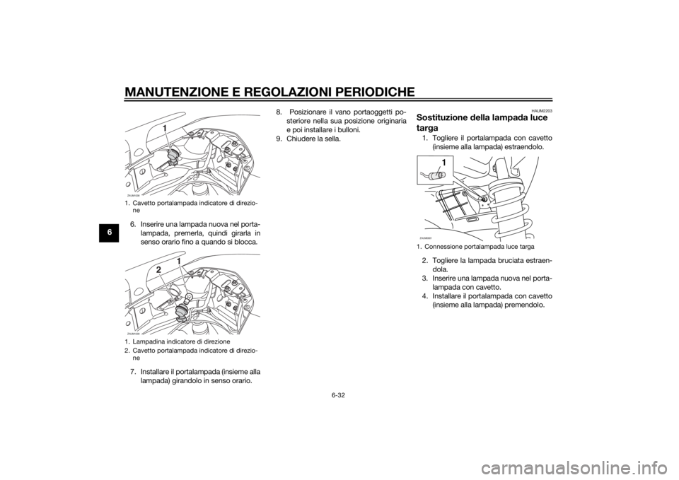 YAMAHA XMAX 125 2014  Manuale duso (in Italian) MANUTENZIONE E REGOLAZIONI PERIODICHE
6-32
6
6. Inserire una lampada nuova nel porta-
lampada, premerla, quindi girarla in
senso orario fino a quando si blocca.
7. Installare il portalampada (insieme 