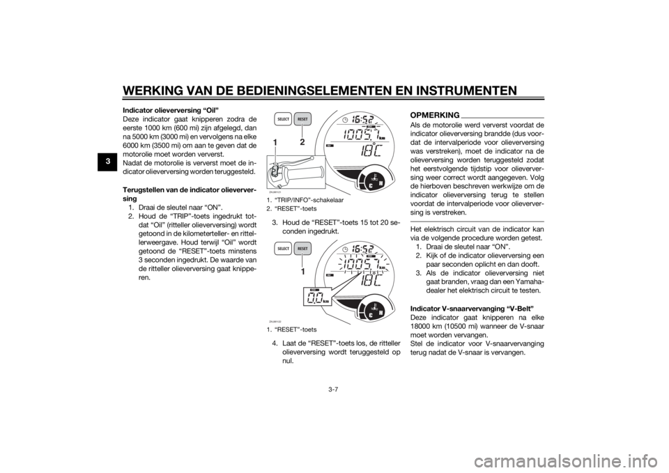 YAMAHA XMAX 125 2014  Instructieboekje (in Dutch) WERKING VAN DE BEDIENINGSELEMENTEN EN INSTRUMENTEN
3-7
3
Indicator olieverversing “Oil”
Deze indicator gaat knipperen zodra de
eerste 1000 km (600 mi) zijn afgelegd, dan
na 5000 km (3000 mi) en ve