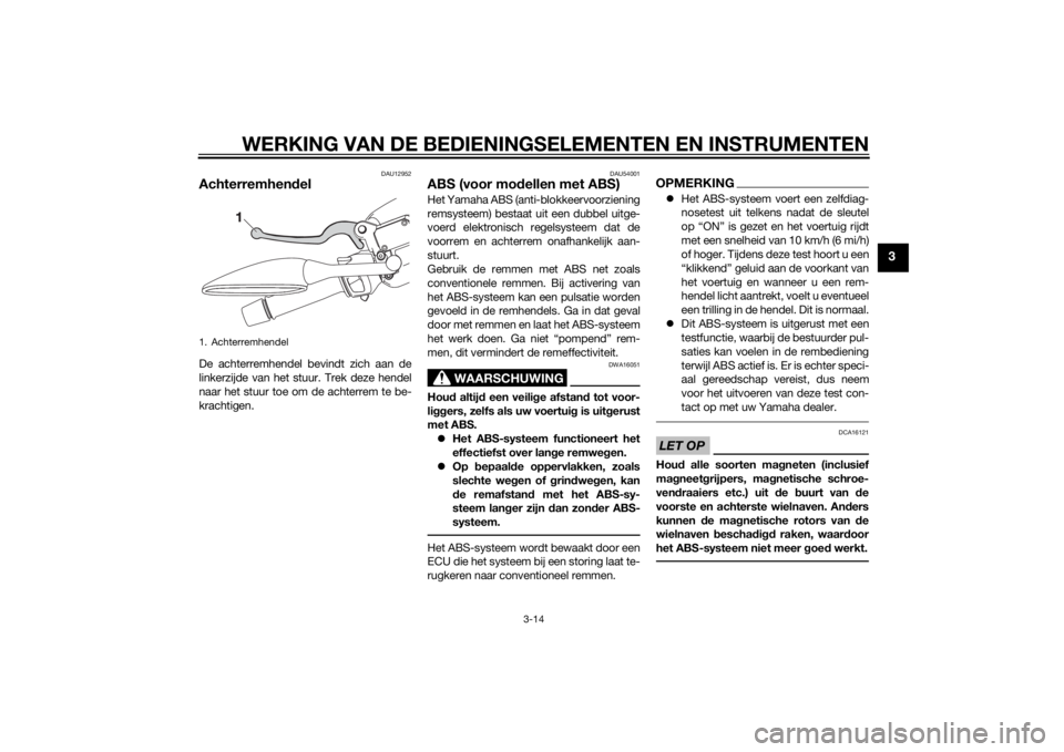 YAMAHA XMAX 125 2014  Instructieboekje (in Dutch) WERKING VAN DE BEDIENINGSELEMENTEN EN INSTRUMENTEN
3-14
3
DAU12952
AchterremhendelDe achterremhendel bevindt zich aan de
linkerzijde van het stuur. Trek deze hendel
naar het stuur toe om de achterrem 