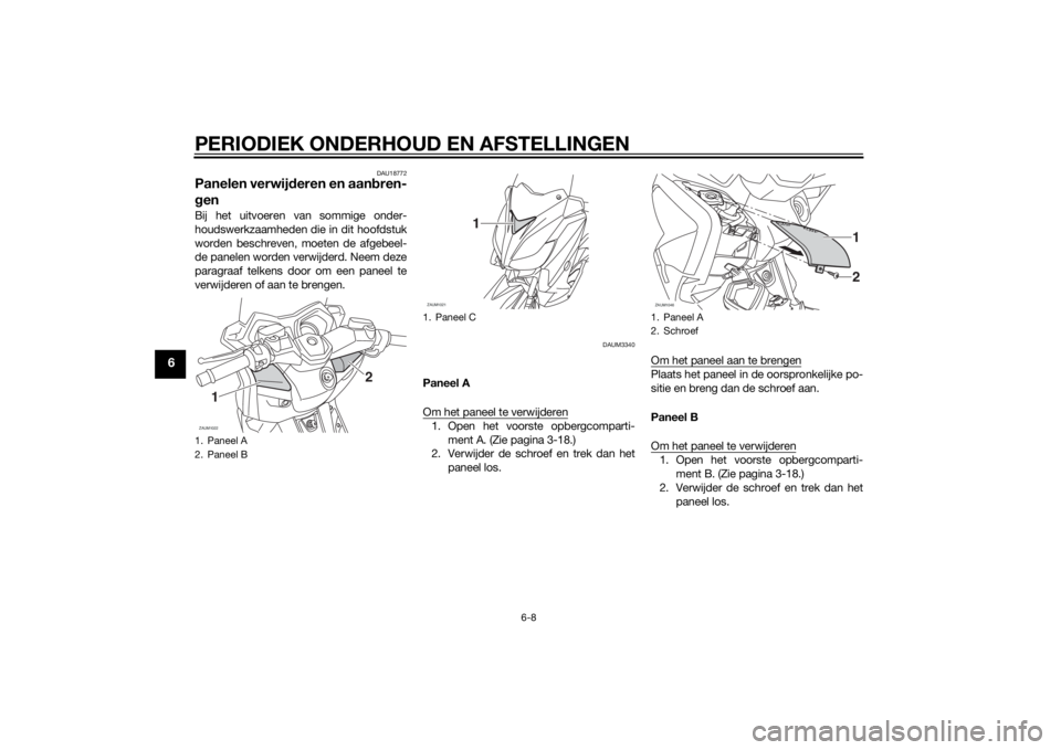 YAMAHA XMAX 125 2014  Instructieboekje (in Dutch) PERIODIEK ONDERHOUD EN AFSTELLINGEN
6-8
6
DAU18772
Panelen verwijderen en aanbren-
genBij het uitvoeren van sommige onder-
houdswerkzaamheden die in dit hoofdstuk
worden beschreven, moeten de afgebeel