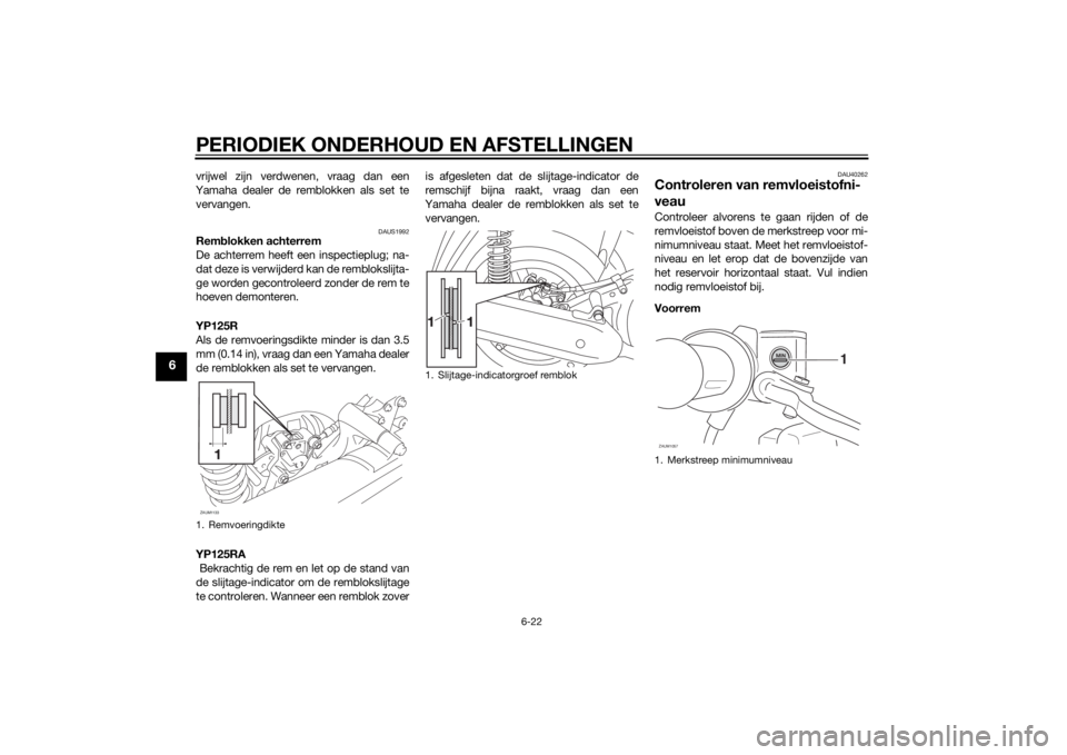 YAMAHA XMAX 125 2014  Instructieboekje (in Dutch) PERIODIEK ONDERHOUD EN AFSTELLINGEN
6-22
6
vrijwel zijn verdwenen, vraag dan een
Yamaha dealer de remblokken als set te
vervangen.
DAUS1992
Remblokken achterrem
De achterrem heeft een inspectieplug; n