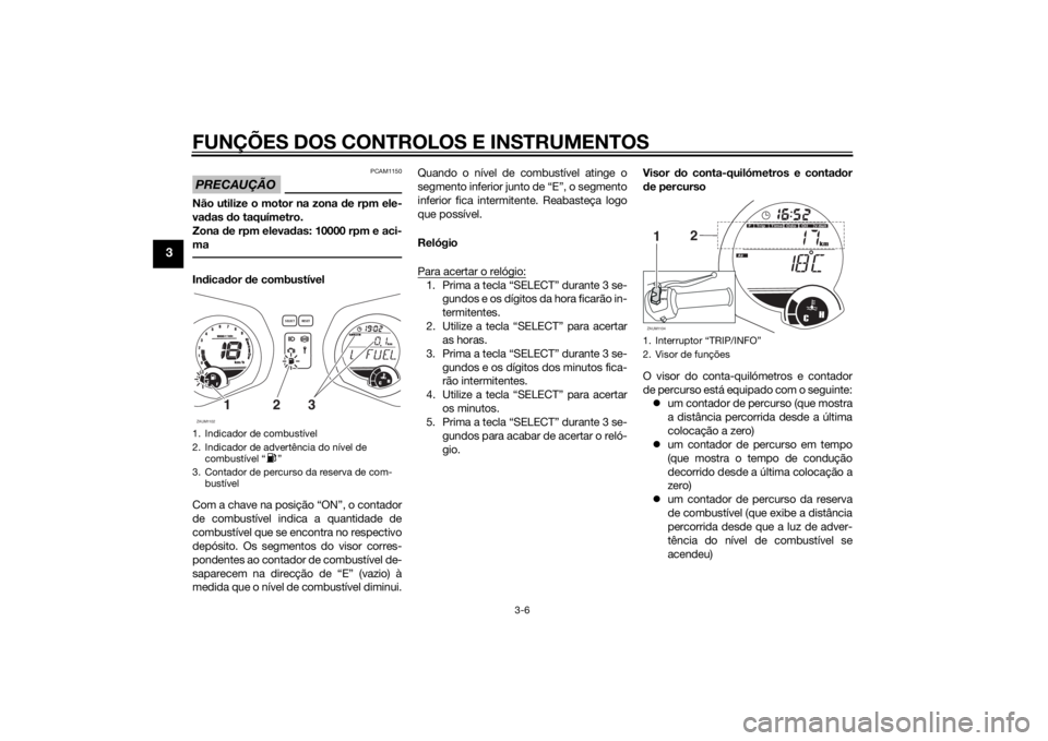 YAMAHA XMAX 125 2014 Manual de utilização (in Portuguese) FUNÇÕES DOS CONTROLOS E INSTRUMENTOS
3-6
3
PRECAUÇÃO
PCAM1150
Não utilize o motor na zona de rpm ele-
vadas do taquímetro.
Zona de rpm elevadas: 10000 rpm e aci-
maIndicador de combustível
Com YAMAHA XMAX 125 2014 Manual de utilização (in Portuguese) FUNÇÕES DOS CONTROLOS E INSTRUMENTOS
3-6
3
PRECAUÇÃO
PCAM1150
Não utilize o motor na zona de rpm ele-
vadas do taquímetro.
Zona de rpm elevadas: 10000 rpm e aci-
maIndicador de combustível
Com