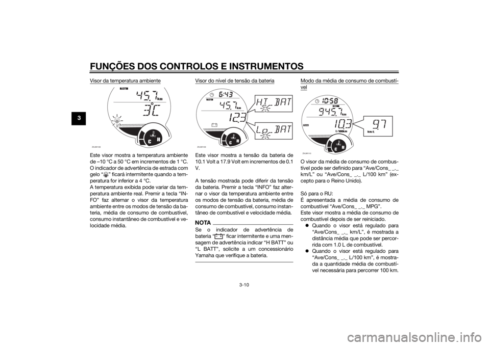 YAMAHA XMAX 125 2014 Manual de utilização (in Portuguese) FUNÇÕES DOS CONTROLOS E INSTRUMENTOS
3-10
3
Visor da temperatura ambienteEste visor mostra a temperatura ambiente
de –10 °C a 50 °C em incrementos de 1 °C.
O indicador de advertência de estrad YAMAHA XMAX 125 2014 Manual de utilização (in Portuguese) FUNÇÕES DOS CONTROLOS E INSTRUMENTOS
3-10
3
Visor da temperatura ambienteEste visor mostra a temperatura ambiente
de –10 °C a 50 °C em incrementos de 1 °C.
O indicador de advertência de estrad