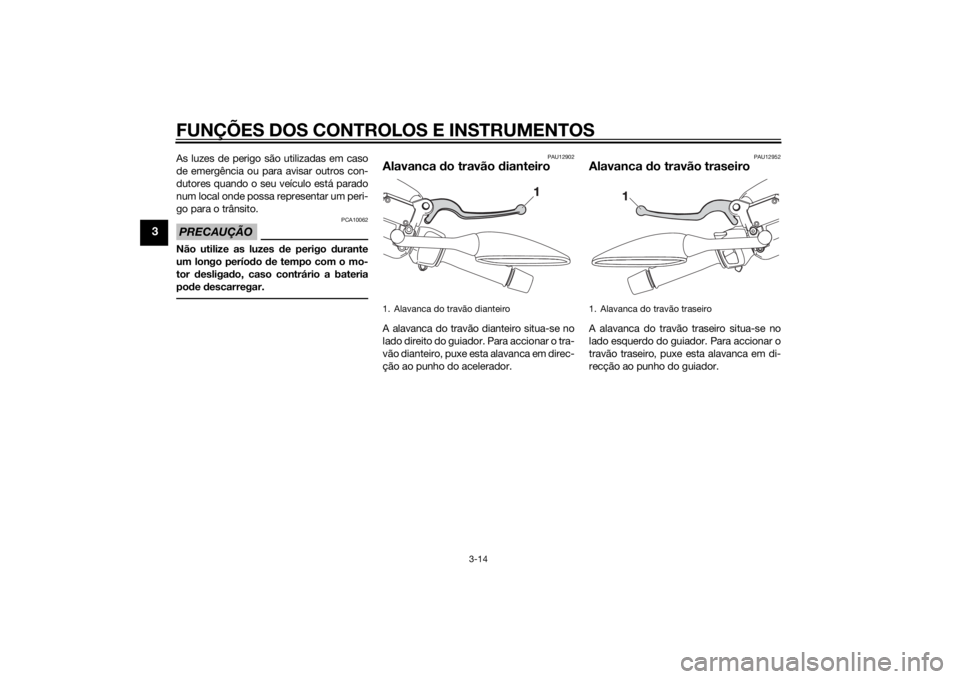 YAMAHA XMAX 125 2014  Manual de utilização (in Portuguese) FUNÇÕES DOS CONTROLOS E INSTRUMENTOS
3-14
3
As luzes de perigo são utilizadas em caso
de emergência ou para avisar outros con-
dutores quando o seu veículo está parado
num local onde possa repre