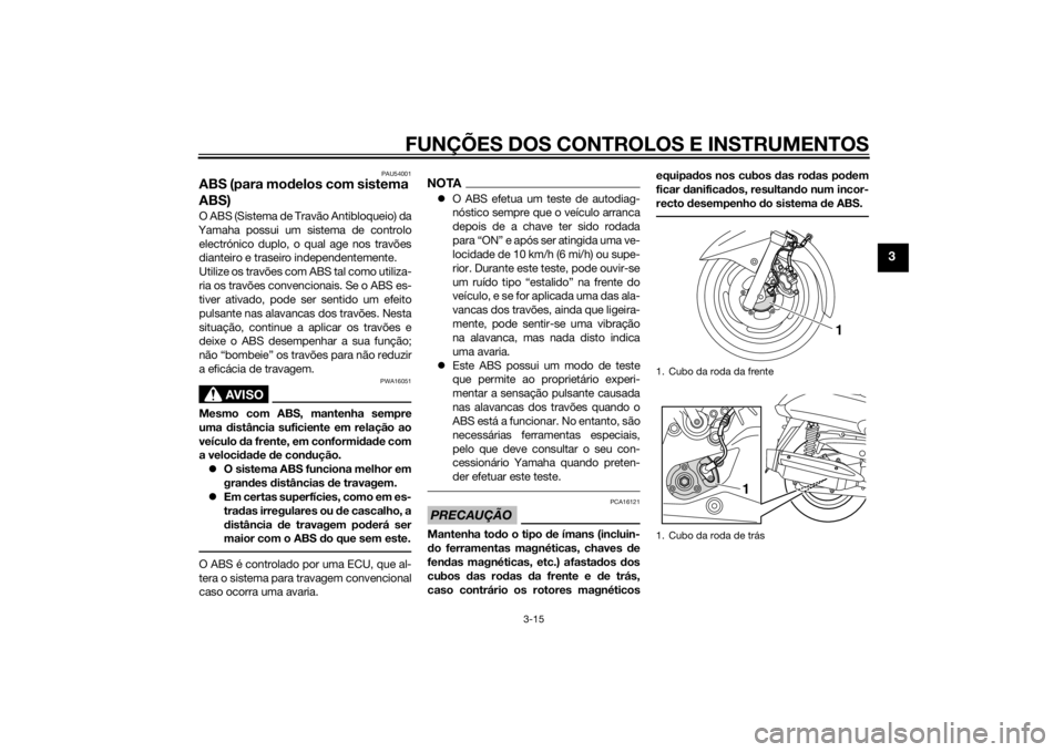 YAMAHA XMAX 125 2014 Manual de utilização (in Portuguese) FUNÇÕES DOS CONTROLOS E INSTRUMENTOS
3-15
3
PAU54001
ABS (para modelos com sistema
ABS)O ABS (Sistema de Travão Antibloqueio) da
Yamaha possui um sistema de controlo
electrónico duplo, o qual age YAMAHA XMAX 125 2014 Manual de utilização (in Portuguese) FUNÇÕES DOS CONTROLOS E INSTRUMENTOS
3-15
3
PAU54001
ABS (para modelos com sistema
ABS)O ABS (Sistema de Travão Antibloqueio) da
Yamaha possui um sistema de controlo
electrónico duplo, o qual age