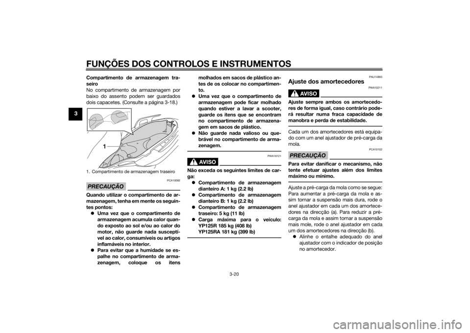 YAMAHA XMAX 125 2014 Manual de utilização (in Portuguese) FUNÇÕES DOS CONTROLOS E INSTRUMENTOS
3-20
3
Compartimento de armazenagem tra-
seiro
No compartimento de armazenagem por
baixo do assento podem ser guardados
dois capacetes. (Consulte a página 3-18. YAMAHA XMAX 125 2014 Manual de utilização (in Portuguese) FUNÇÕES DOS CONTROLOS E INSTRUMENTOS
3-20
3
Compartimento de armazenagem tra-
seiro
No compartimento de armazenagem por
baixo do assento podem ser guardados
dois capacetes. (Consulte a página 3-18.