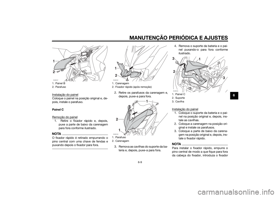 YAMAHA XMAX 125 2014 Manual de utilização (in Portuguese) MANUTENÇÃO PERIÓDICA E AJUSTES
6-9
6
Instalação do painelColoque o painel na posição original e, de-
pois, instale o parafuso.
Painel C
Remoção do painel1. Retire o fixador rápido e, depois YAMAHA XMAX 125 2014 Manual de utilização (in Portuguese) MANUTENÇÃO PERIÓDICA E AJUSTES
6-9
6
Instalação do painelColoque o painel na posição original e, de-
pois, instale o parafuso.
Painel C
Remoção do painel1. Retire o fixador rápido e, depois