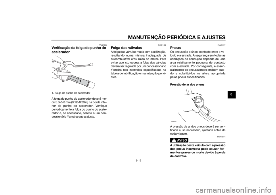 YAMAHA XMAX 125 2014 Manual de utilização (in Portuguese) MANUTENÇÃO PERIÓDICA E AJUSTES
6-19
6
PAU21385
Verificação da folga do punho do
aceleradorA folga do punho do acelerador deverá me-
dir 3.0–5.0 mm (0.12–0.20 in) na borda inte-
rior do punh YAMAHA XMAX 125 2014 Manual de utilização (in Portuguese) MANUTENÇÃO PERIÓDICA E AJUSTES
6-19
6
PAU21385
Verificação da folga do punho do
aceleradorA folga do punho do acelerador deverá me-
dir 3.0–5.0 mm (0.12–0.20 in) na borda inte-
rior do punh
