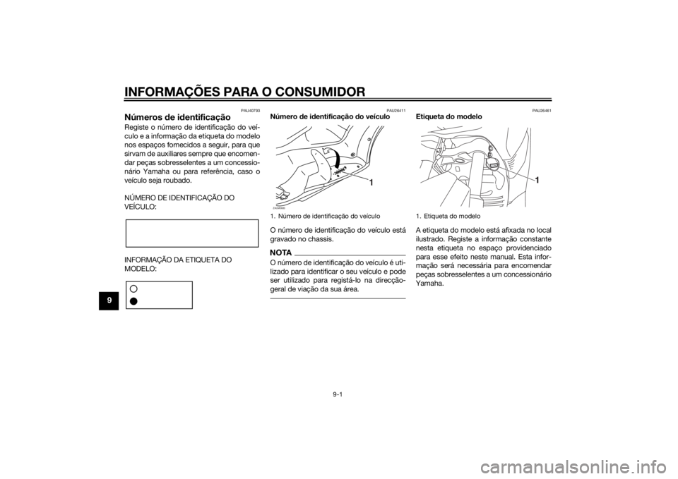 YAMAHA XMAX 125 2014 Manual de utilização (in Portuguese) INFORMAÇÕES PARA O CONSUMIDOR
9-1
9
PAU40793
Números de identificaçãoRegiste o número de identificação do veí-
culo e a informação da etiqueta do modelo
nos espaços fornecidos a seguir, pa YAMAHA XMAX 125 2014 Manual de utilização (in Portuguese) INFORMAÇÕES PARA O CONSUMIDOR
9-1
9
PAU40793
Números de identificaçãoRegiste o número de identificação do veí-
culo e a informação da etiqueta do modelo
nos espaços fornecidos a seguir, pa