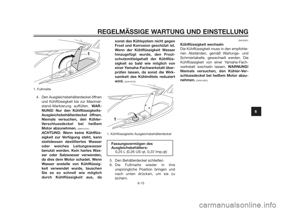 YAMAHA XMAX 125 2012 Betriebsanleitungen (in German) 1. Fußmatte
4. Den Ausgleichsbehälterdeckel öffnen
und Kühlflüssigkeit bis zur Maximal-
stand-Markierung auffüllen. WAR-
NUNG! Nur den Kühlflüssigkeits-
Ausgleichsbehälterdeckel öffnen.
Niem YAMAHA XMAX 125 2012 Betriebsanleitungen (in German) 1. Fußmatte
4. Den Ausgleichsbehälterdeckel öffnen
und Kühlflüssigkeit bis zur Maximal-
stand-Markierung auffüllen. WAR-
NUNG! Nur den Kühlflüssigkeits-
Ausgleichsbehälterdeckel öffnen.
Niem