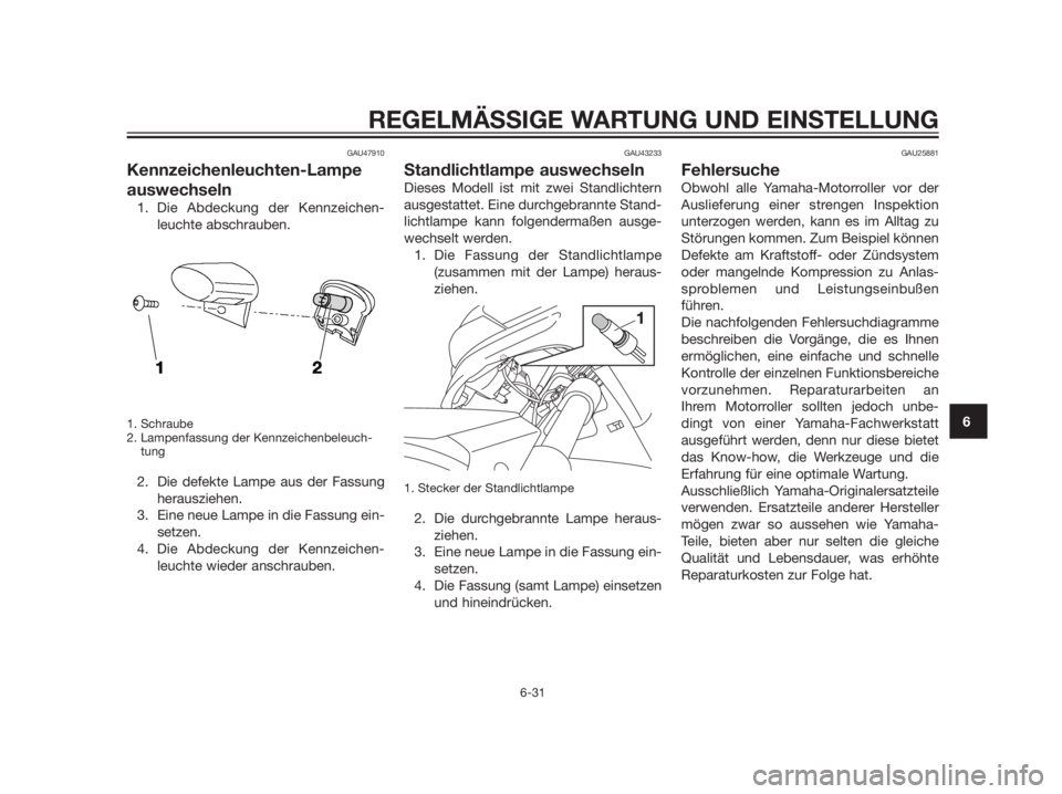 YAMAHA XMAX 125 2012 Betriebsanleitungen (in German) GAU47910
Kennzeichenleuchten-Lampe
auswechseln
1. Die Abdeckung der Kennzeichen-
leuchte abschrauben.
1. Schraube
2. Lampenfassung der Kennzeichenbeleuch-
tung
2. Die defekte Lampe aus der Fassung
her YAMAHA XMAX 125 2012 Betriebsanleitungen (in German) GAU47910
Kennzeichenleuchten-Lampe
auswechseln
1. Die Abdeckung der Kennzeichen-
leuchte abschrauben.
1. Schraube
2. Lampenfassung der Kennzeichenbeleuch-
tung
2. Die defekte Lampe aus der Fassung
her