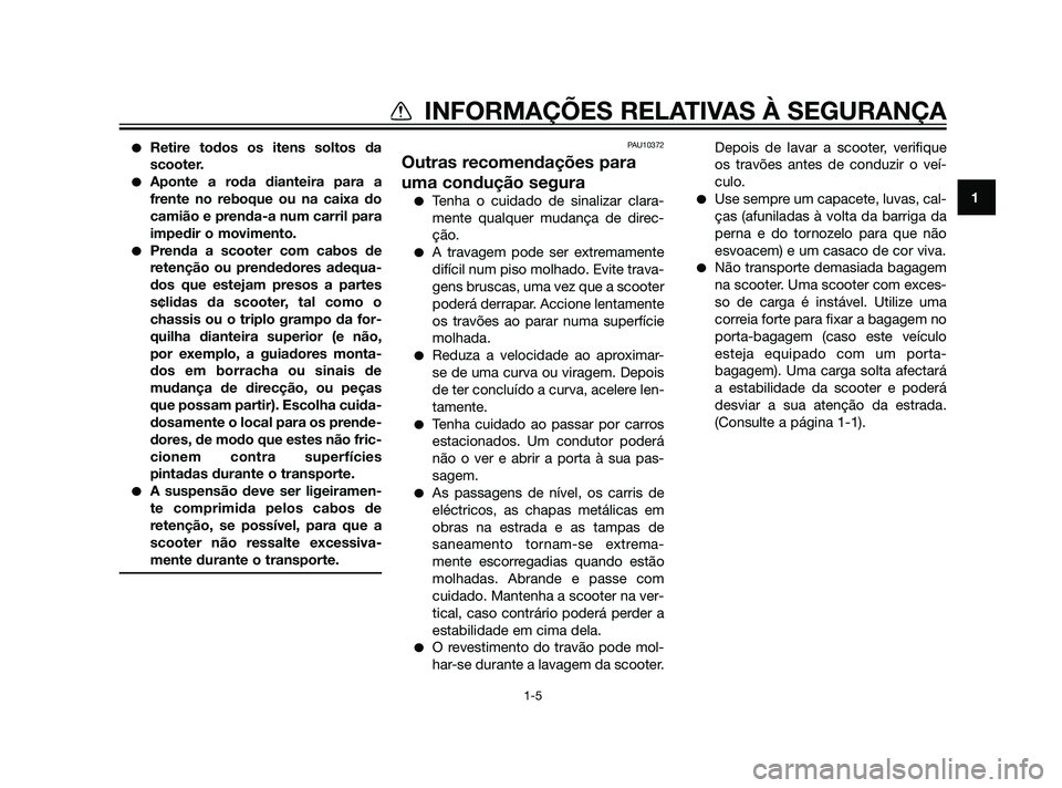 YAMAHA XMAX 125 2012  Manual de utilização (in Portuguese) Retire todos os itens soltos da
scooter.
Aponte a roda dianteira para a
frente no reboque ou na caixa do
camião e prenda-a num carril para
impedir o movimento.
Prenda a scooter com cabos de
reten