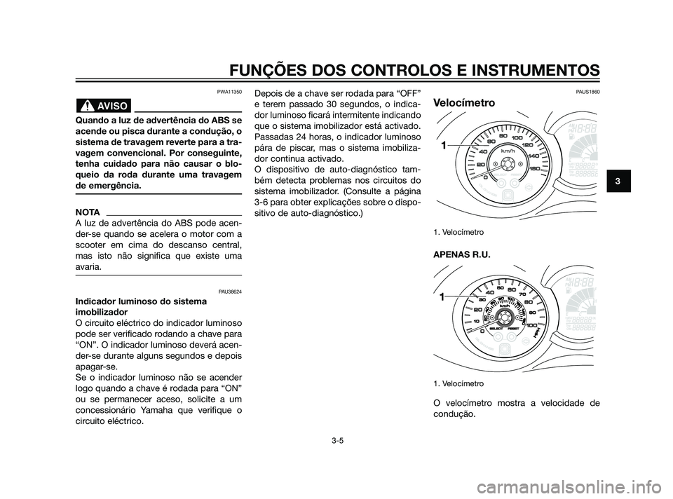 YAMAHA XMAX 125 2012  Manual de utilização (in Portuguese) PWA11350
Quando a luz de advertência do ABS se
acende ou pisca durante a condução, o
sistema de travagem reverte para a tra-
vagem convencional. Por conseguinte,
tenha cuidado para não causar o bl