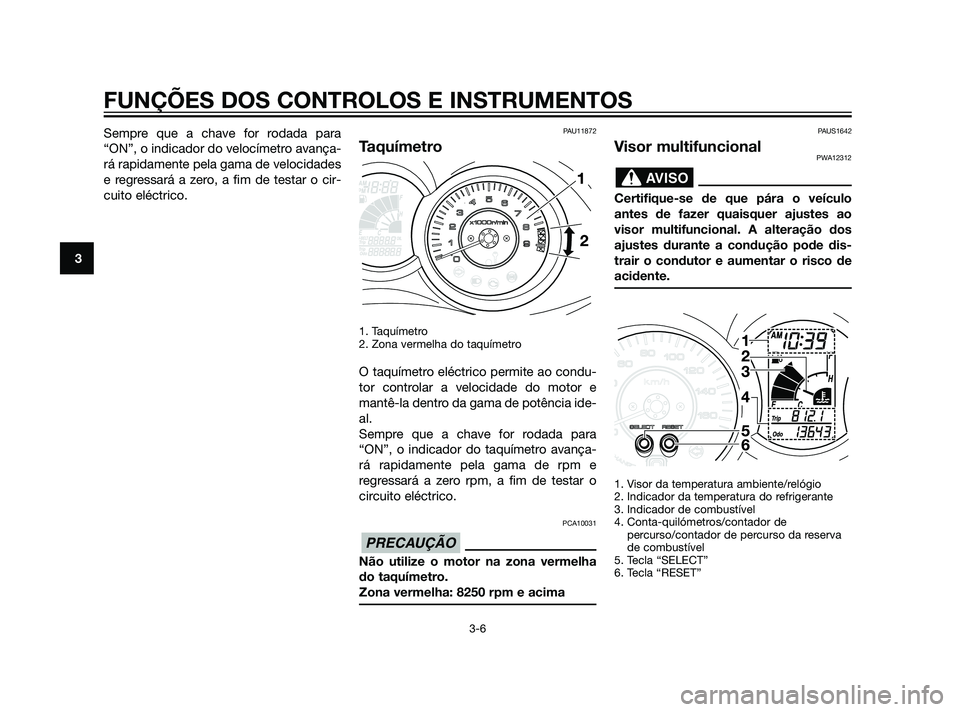 YAMAHA XMAX 125 2012  Manual de utilização (in Portuguese) Sempre que a chave for rodada para
“ON”, o indicador do velocímetro avança-
rá rapidamente pela gama de velocidades
e regressará a zero, a fim de testar o cir-
cuito eléctrico.PAU11872
Taquí