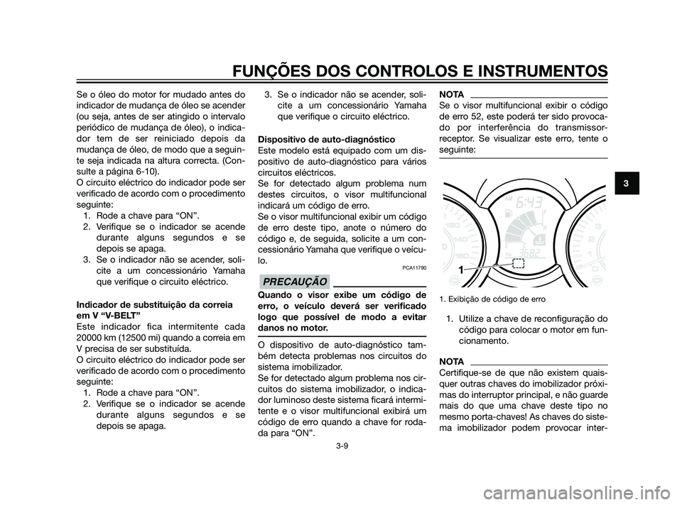 YAMAHA XMAX 125 2012  Manual de utilização (in Portuguese) Se o óleo do motor for mudado antes do
indicador de mudança de óleo se acender
(ou seja, antes de ser atingido o intervalo
periódico de mudança de óleo), o indica-
dor tem de ser reiniciado depo