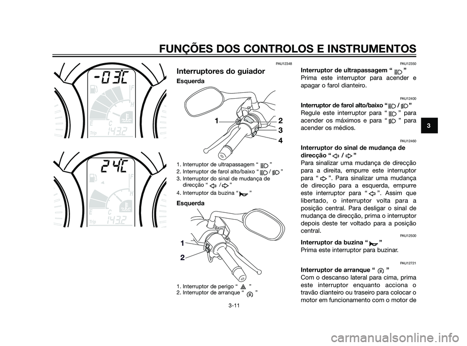 YAMAHA XMAX 125 2012  Manual de utilização (in Portuguese) PAU12348
Interruptores do guiador
Esquerda
1. Interruptor de ultrapassagem “ ”
2. Interruptor de farol alto/baixo “ / ”
3. Interruptor do sinal de mudança de
direcção “ / ”
4. Interrupt
