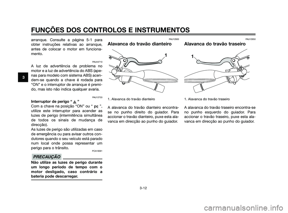 YAMAHA XMAX 125 2012  Manual de utilização (in Portuguese) arranque. Consulte a página 5-1 para
obter instruções relativas ao arranque,
antes de colocar o motor em funciona-
mento.
PAU44710
A luz de advertência de problema no
motor e a luz de advertência