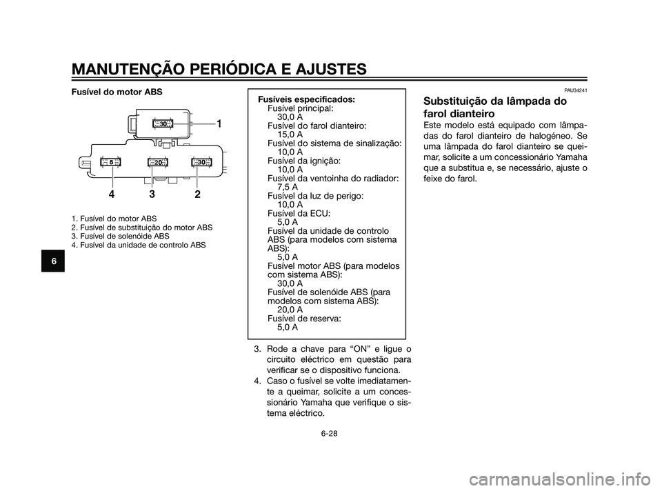 YAMAHA XMAX 125 2012  Manual de utilização (in Portuguese) Fusível do motor ABS
1. Fusível do motor ABS
2. Fusível de substituição do motor ABS 
3. Fusível de solenóide ABS
4. Fusível da unidade de controlo ABS 
3. Rode a chave para “ON” e ligue o