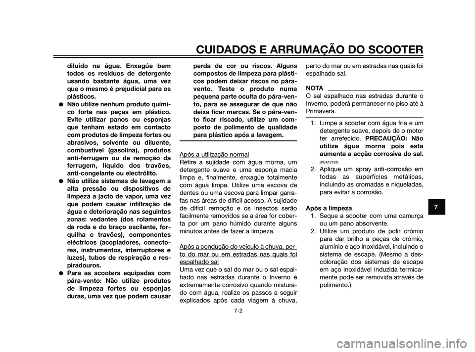 YAMAHA XMAX 125 2012  Manual de utilização (in Portuguese) diluído na água. Enxagúe bem
todos os resíduos de detergente
usando bastante água, uma vez
que o mesmo é prejudicial para os
plásticos.
Não utilize nenhum produto quími-
co forte nas peças 