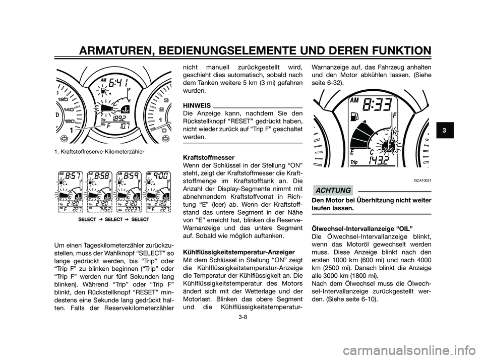 YAMAHA XMAX 125 2011  Betriebsanleitungen (in German) 1. Kraftstoffreserve-Kilometerzähler
Um einen Tageskilometerzähler zurückzu-
stellen, muss der Wahlknopf “SELECT” so
lange gedrückt werden, bis “Trip” oder
“Trip F” zu blinken beginnen