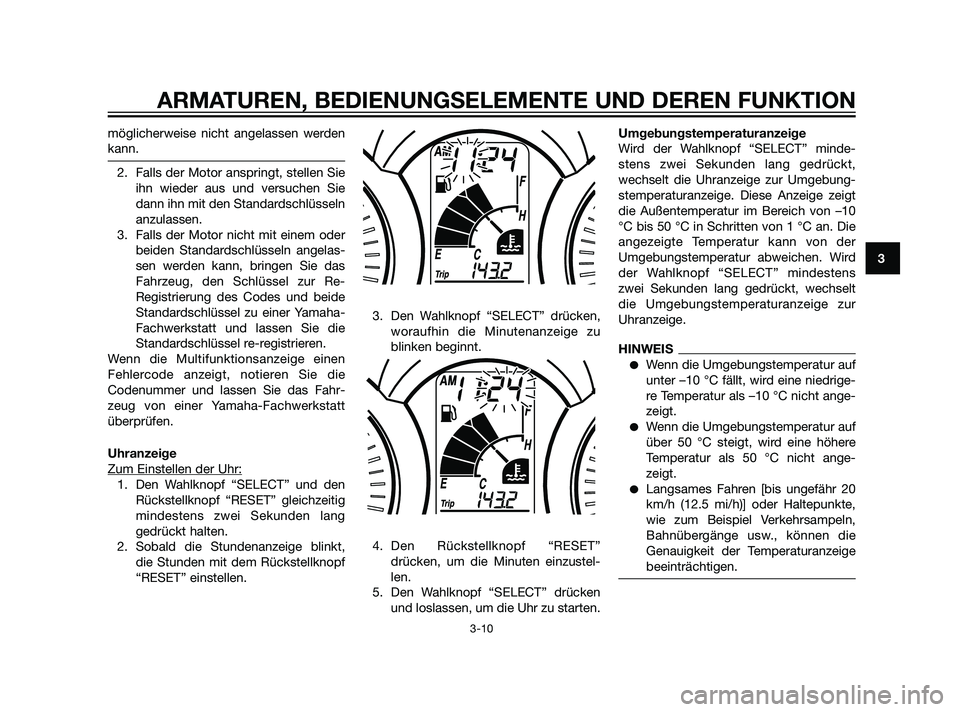 YAMAHA XMAX 125 2011  Betriebsanleitungen (in German) möglicherweise nicht angelassen werden
kann.
2. Falls der Motor anspringt, stellen Sie
ihn wieder aus und versuchen Sie
dann ihn mit den Standardschlüsseln
anzulassen.
3. Falls der Motor nicht mit e