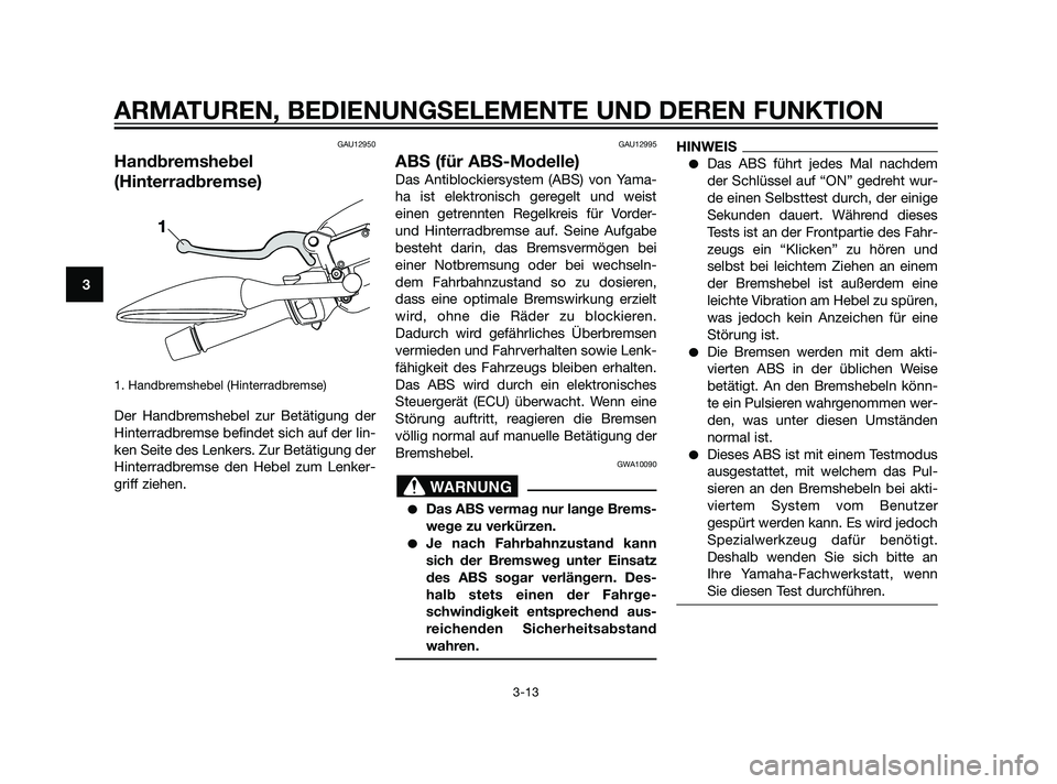 YAMAHA XMAX 125 2011  Betriebsanleitungen (in German) GAU12950
Handbremshebel
(Hinterradbremse)
1. Handbremshebel (Hinterradbremse) 
Der Handbremshebel zur Betätigung der
Hinterradbremse befindet sich auf der lin-
ken Seite des Lenkers. Zur Betätigung 