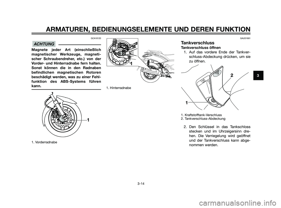 YAMAHA XMAX 125 2011  Betriebsanleitungen (in German) GCA16120
Magnete jeder Art (einschließlich
magnetischer Werkzeuge, magneti-
scher Schraubendreher, etc.) von der
Vorder- und Hinterradnabe fern halten.
Sonst können die in den Radnaben
befindlichen 